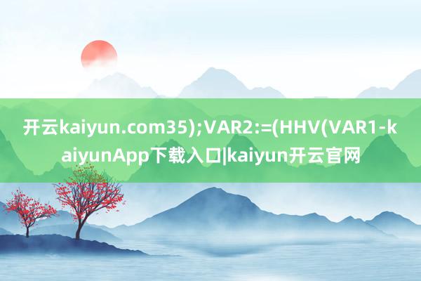 开云kaiyun.com35);VAR2:=(HHV(VAR1-kaiyunApp下载入口|kaiyun开云官网