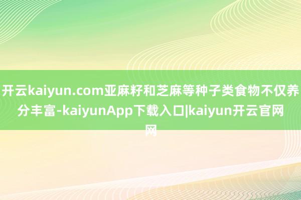 开云kaiyun.com亚麻籽和芝麻等种子类食物不仅养分丰富-kaiyunApp下载入口|kaiyun开云官网