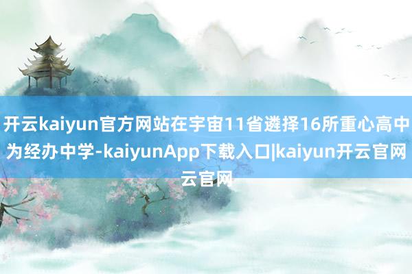 开云kaiyun官方网站在宇宙11省遴择16所重心高中为经办中学-kaiyunApp下载入口|kaiyun开云官网