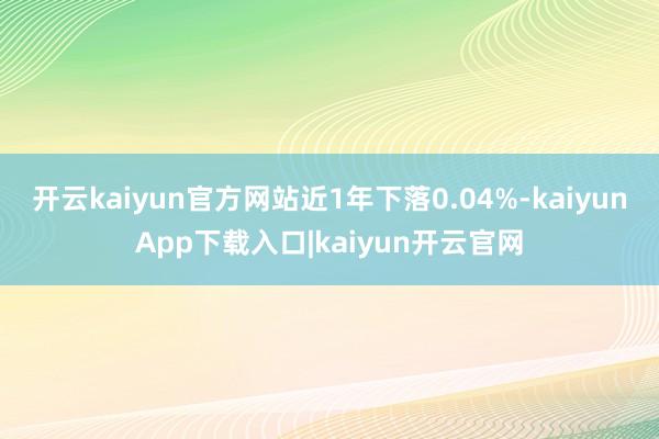 开云kaiyun官方网站近1年下落0.04%-kaiyunApp下载入口|kaiyun开云官网