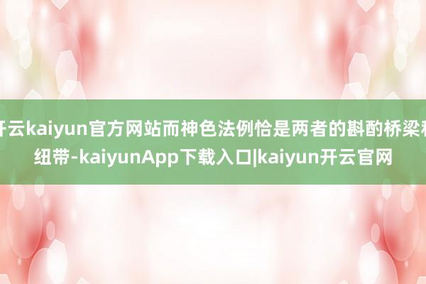 开云kaiyun官方网站而神色法例恰是两者的斟酌桥梁和纽带-kaiyunApp下载入口|kaiyun开云官网