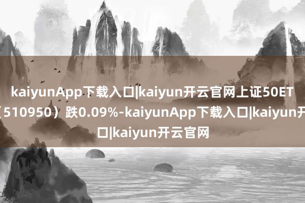 kaiyunApp下载入口|kaiyun开云官网上证50ETF指数（510950）跌0.09%-kaiyunApp下载入口|kaiyun开云官网