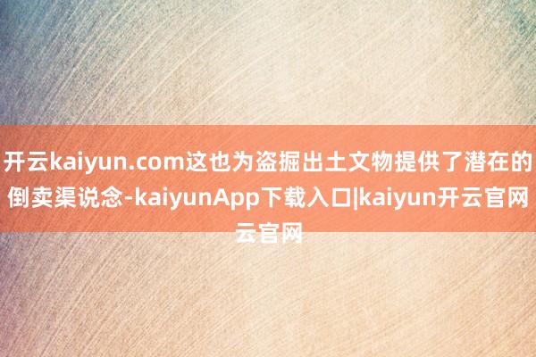 开云kaiyun.com这也为盗掘出土文物提供了潜在的倒卖渠说念-kaiyunApp下载入口|kaiyun开云官网