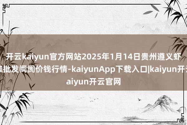 开云kaiyun官方网站2025年1月14日贵州遵义虾子辣椒批发阛阓价钱行情-kaiyunApp下载入口|kaiyun开云官网