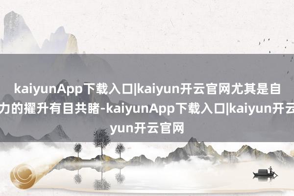 kaiyunApp下载入口|kaiyun开云官网尤其是自研实力的擢升有目共睹-kaiyunApp下载入口|kaiyun开云官网