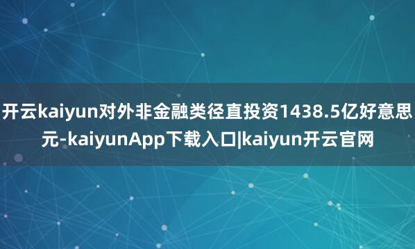 开云kaiyun对外非金融类径直投资1438.5亿好意思元-kaiyunApp下载入口|kaiyun开云官网