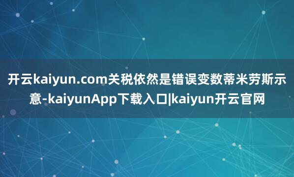 开云kaiyun.com　　关税依然是错误变数　　蒂米劳斯示意-kaiyunApp下载入口|kaiyun开云官网
