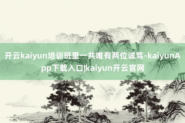开云kaiyun培训班里一共唯有两位诚笃-kaiyunApp下载入口|kaiyun开云官网