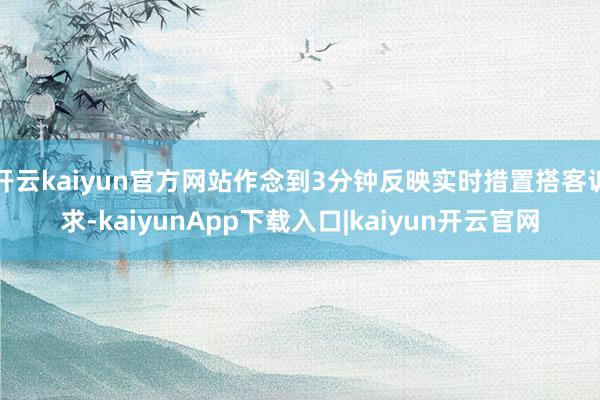 开云kaiyun官方网站作念到3分钟反映实时措置搭客诉求-kaiyunApp下载入口|kaiyun开云官网