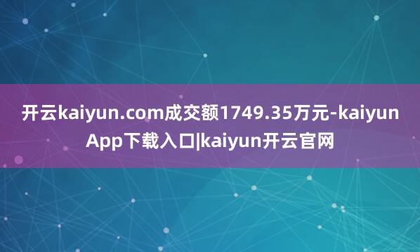 开云kaiyun.com成交额1749.35万元-kaiyunApp下载入口|kaiyun开云官网