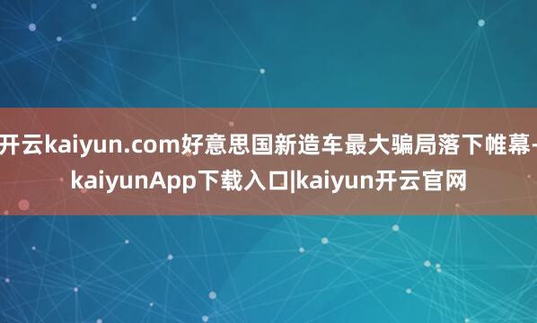 开云kaiyun.com好意思国新造车最大骗局落下帷幕-kaiyunApp下载入口|kaiyun开云官网