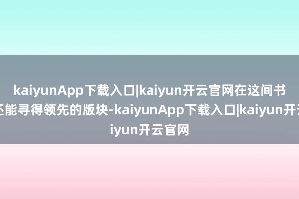 kaiyunApp下载入口|kaiyun开云官网在这间书店里还能寻得领先的版块-kaiyunApp下载入口|kaiyun开云官网