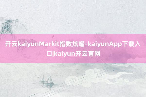 开云kaiyunMarkit指数炫耀-kaiyunApp下载入口|kaiyun开云官网