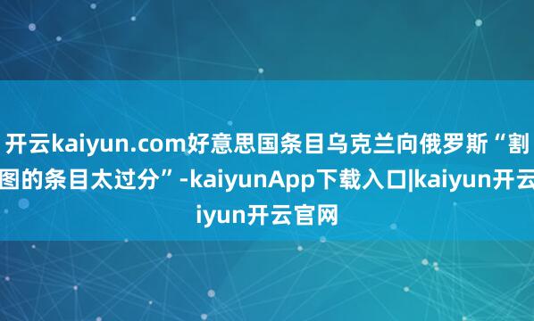 开云kaiyun.com好意思国条目乌克兰向俄罗斯“割让版图的条目太过分”-kaiyunApp下载入口|kaiyun开云官网