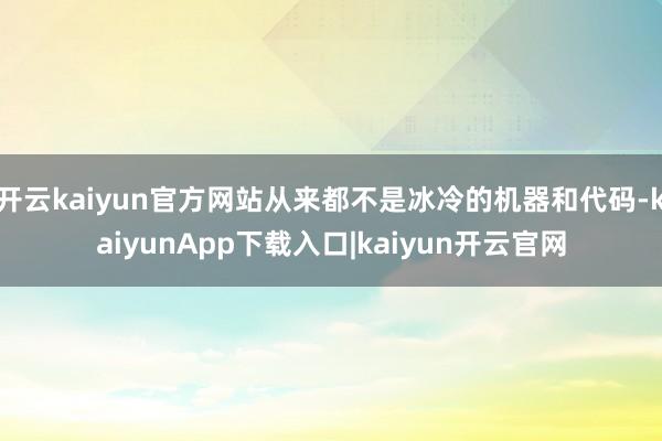 开云kaiyun官方网站从来都不是冰冷的机器和代码-kaiyunApp下载入口|kaiyun开云官网