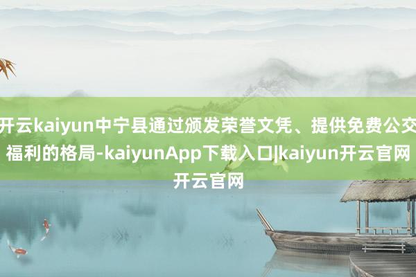 开云kaiyun中宁县通过颁发荣誉文凭、提供免费公交福利的格局-kaiyunApp下载入口|kaiyun开云官网