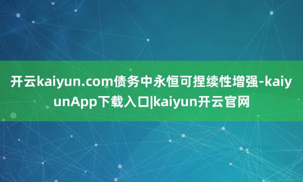 开云kaiyun.com债务中永恒可捏续性增强-kaiyunApp下载入口|kaiyun开云官网