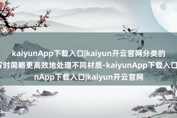 kaiyunApp下载入口|kaiyun开云官网分类的方针在于后续拆解时简略更高效地处理不同材质-kaiyunApp下载入口|kaiyun开云官网