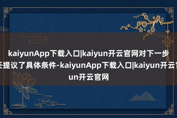 kaiyunApp下载入口|kaiyun开云官网对下一步责任提议了具体条件-kaiyunApp下载入口|kaiyun开云官网