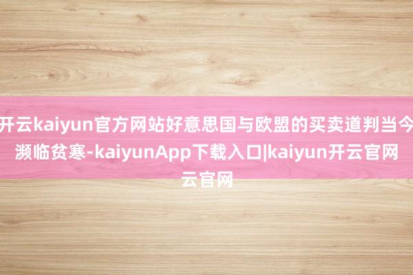 开云kaiyun官方网站好意思国与欧盟的买卖道判当今濒临贫寒-kaiyunApp下载入口|kaiyun开云官网