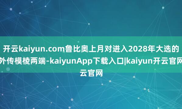 开云kaiyun.com鲁比奥上月对进入2028年大选的外传模棱两端-kaiyunApp下载入口|kaiyun开云官网