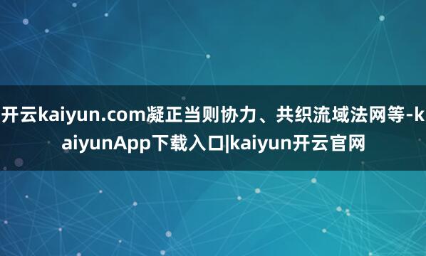 开云kaiyun.com凝正当则协力、共织流域法网等-kaiyunApp下载入口|kaiyun开云官网