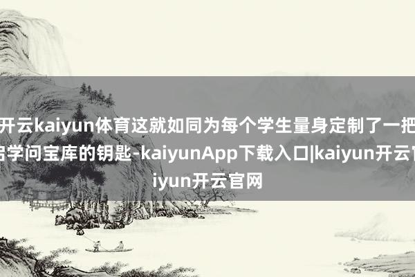 开云kaiyun体育这就如同为每个学生量身定制了一把开启学问宝库的钥匙-kaiyunApp下载入口|kaiyun开云官网