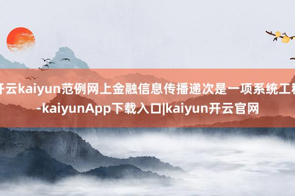 开云kaiyun范例网上金融信息传播递次是一项系统工程-kaiyunApp下载入口|kaiyun开云官网
