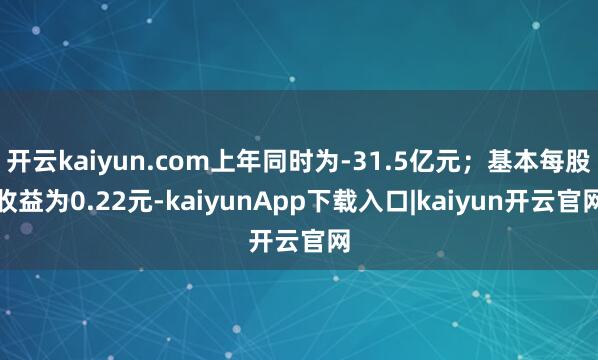 开云kaiyun.com上年同时为-31.5亿元；基本每股收益为0.22元-kaiyunApp下载入口|kaiyun开云官网