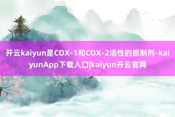 开云kaiyun是COX-1和COX-2活性的扼制剂-kaiyunApp下载入口|kaiyun开云官网