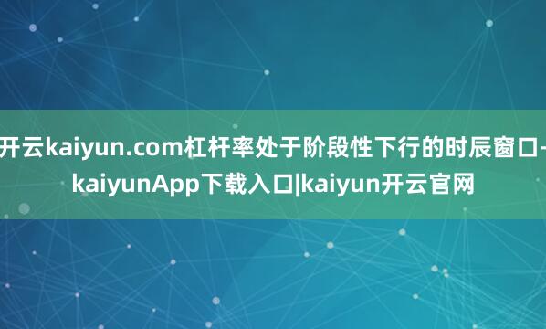 开云kaiyun.com杠杆率处于阶段性下行的时辰窗口-kaiyunApp下载入口|kaiyun开云官网