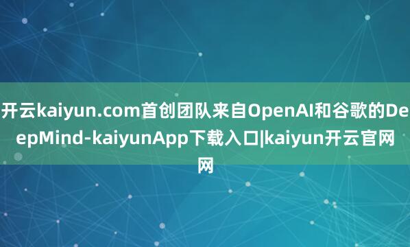 开云kaiyun.com首创团队来自OpenAI和谷歌的DeepMind-kaiyunApp下载入口|kaiyun开云官网