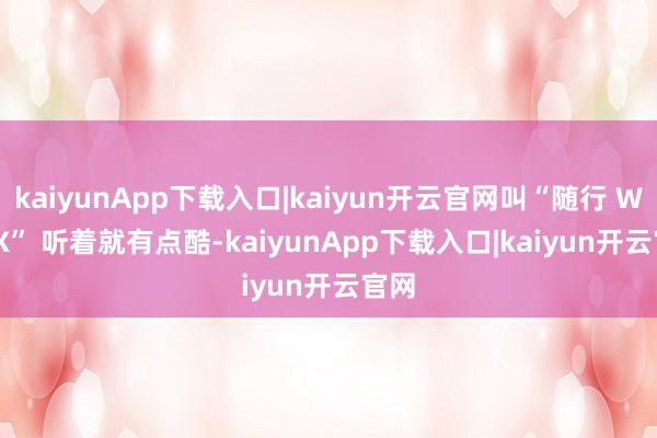 kaiyunApp下载入口|kaiyun开云官网叫“随行 WiFi X” 听着就有点酷-kaiyunApp下载入口|kaiyun开云官网